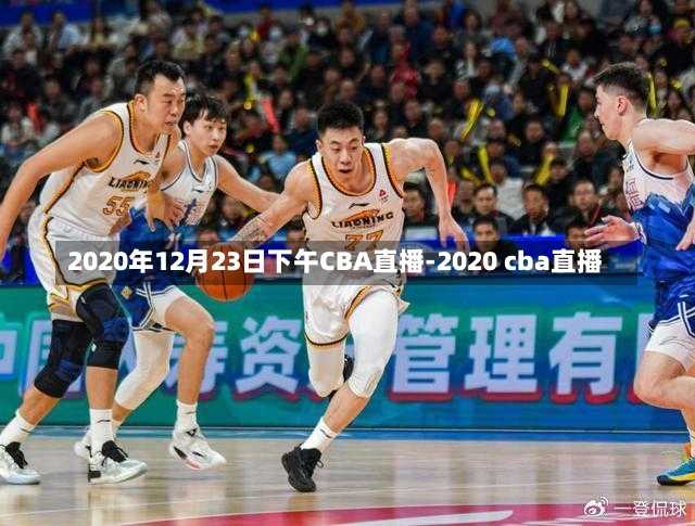 2020年12月23日下午CBA直播-2020 cba直播